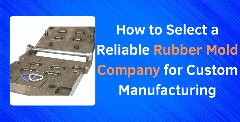 How to Select a Reliable Rubber Mold Company for Custom Manufacturing